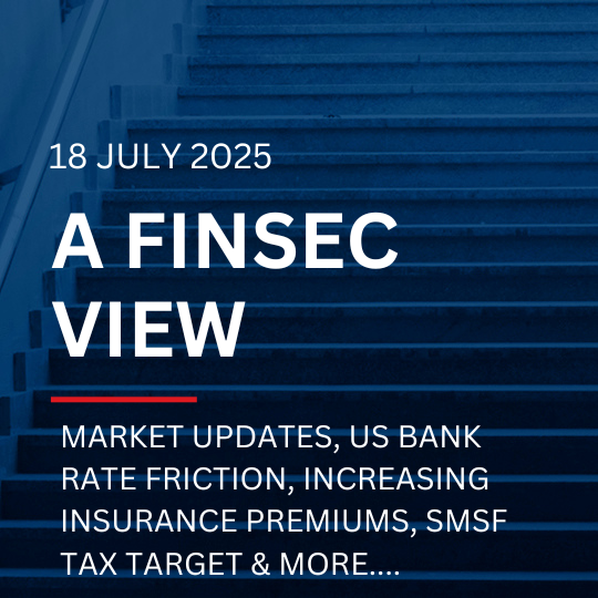 A FinSec View - Market Updates, US Bank Rate friction, Increasing Insurance premiums, SMSF Tax Target & more....